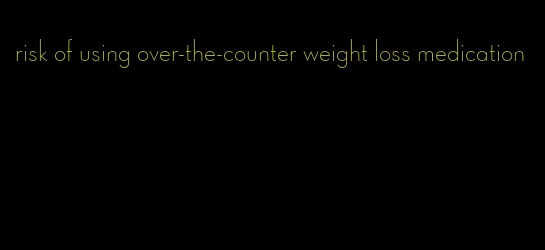 risk of using over-the-counter weight loss medication