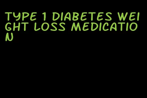 type 1 diabetes weight loss medication