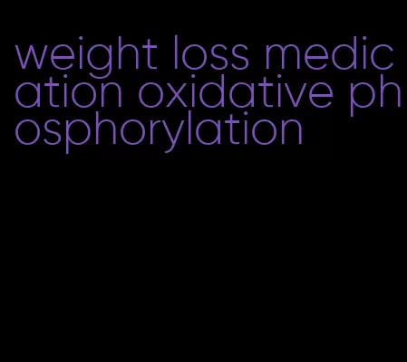 weight loss medication oxidative phosphorylation