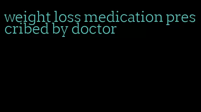 weight loss medication prescribed by doctor