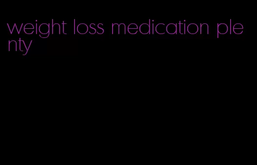 weight loss medication plenty