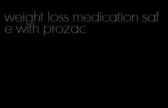 weight loss medication safe with prozac