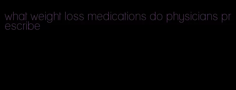 what weight loss medications do physicians prescribe