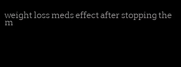 weight loss meds effect after stopping them