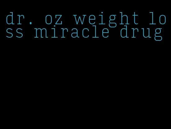 dr. oz weight loss miracle drug