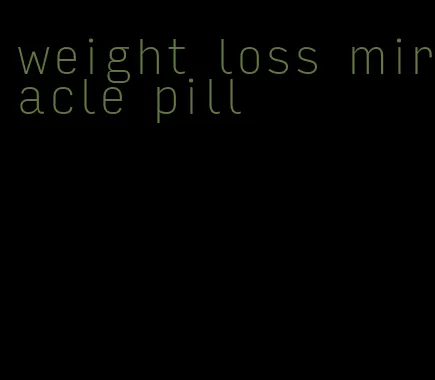 weight loss miracle pill