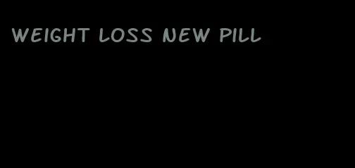 weight loss new pill