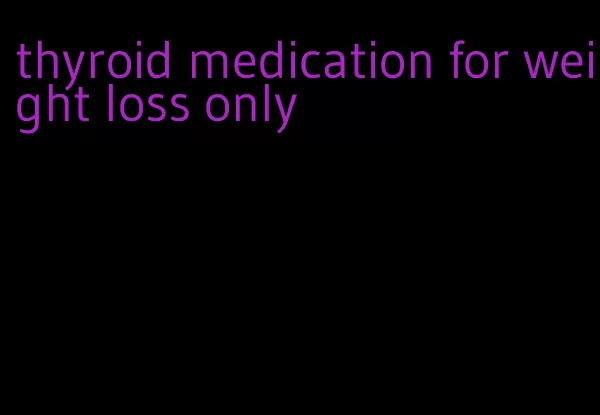 thyroid medication for weight loss only