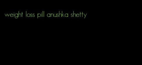 weight loss pill anushka shetty