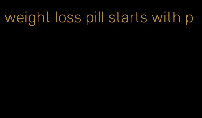 weight loss pill starts with p