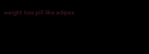 weight loss pill like adipex