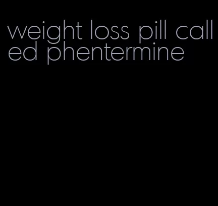 weight loss pill called phentermine