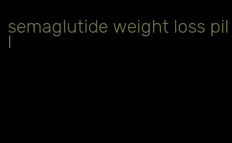 semaglutide weight loss pill