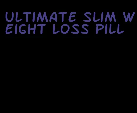 ultimate slim weight loss pill