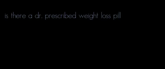 is there a dr. prescribed weight loss pill