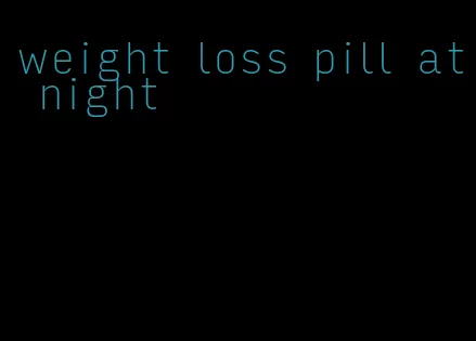 weight loss pill at night