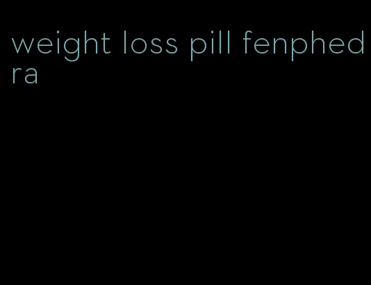 weight loss pill fenphedra