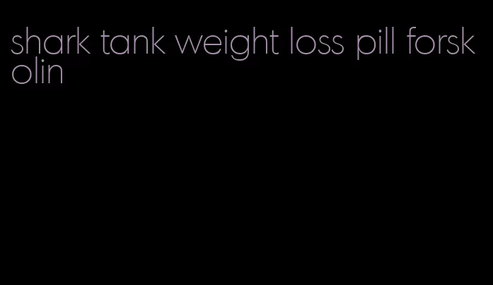 shark tank weight loss pill forskolin