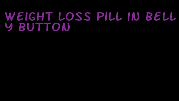 weight loss pill in belly button