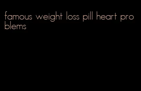 famous weight loss pill heart problems