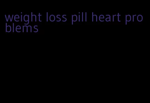 weight loss pill heart problems