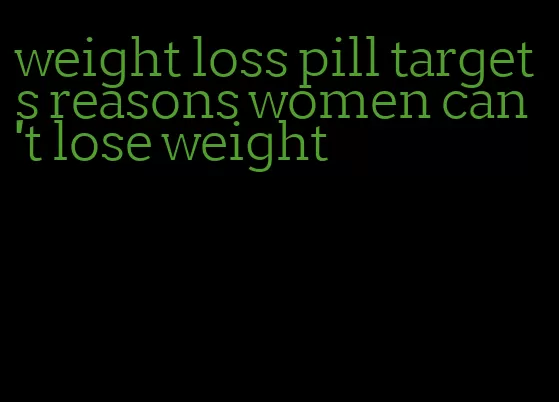 weight loss pill targets reasons women can't lose weight