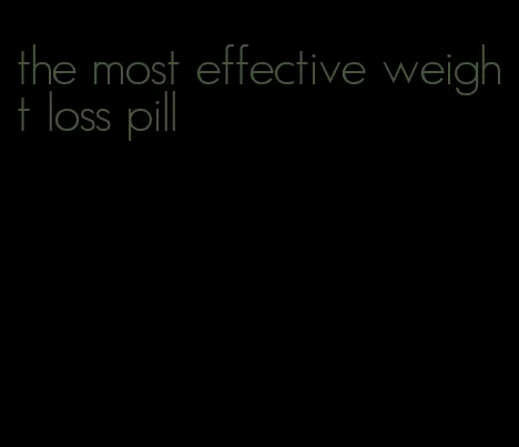 the most effective weight loss pill