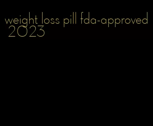 weight loss pill fda-approved 2023