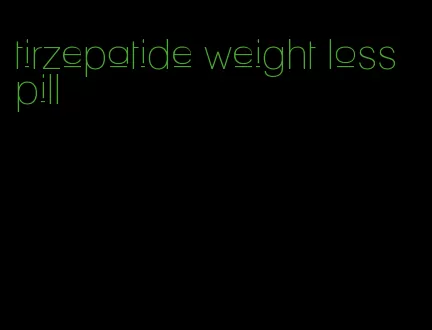 tirzepatide weight loss pill