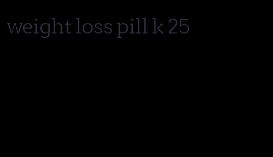 weight loss pill k 25