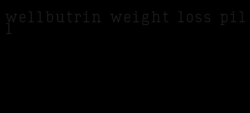 wellbutrin weight loss pill