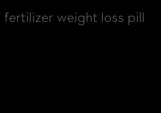 fertilizer weight loss pill