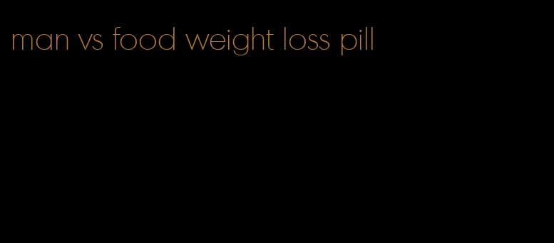 man vs food weight loss pill