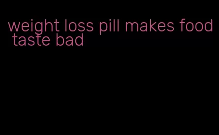 weight loss pill makes food taste bad