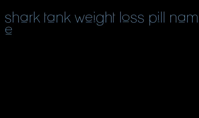 shark tank weight loss pill name