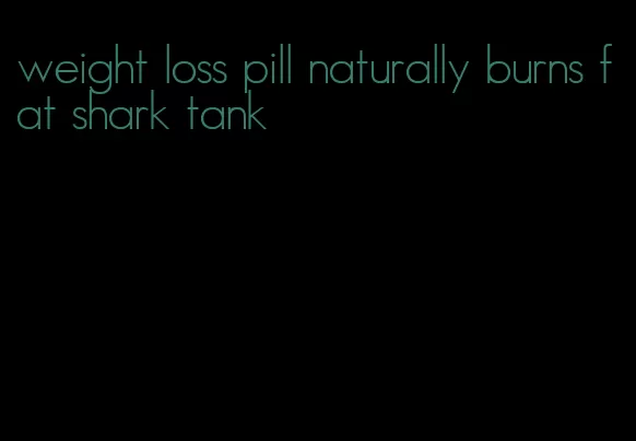 weight loss pill naturally burns fat shark tank