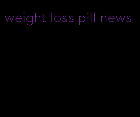 weight loss pill news