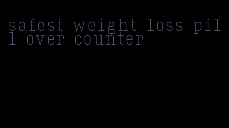 safest weight loss pill over counter