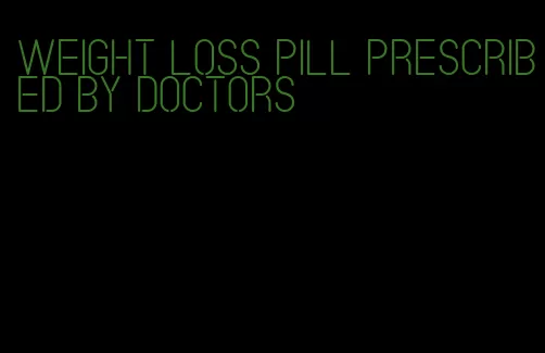 weight loss pill prescribed by doctors