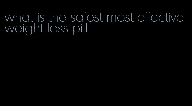 what is the safest most effective weight loss pill