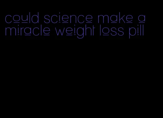 could science make a miracle weight loss pill