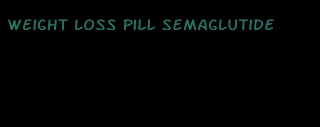 weight loss pill semaglutide