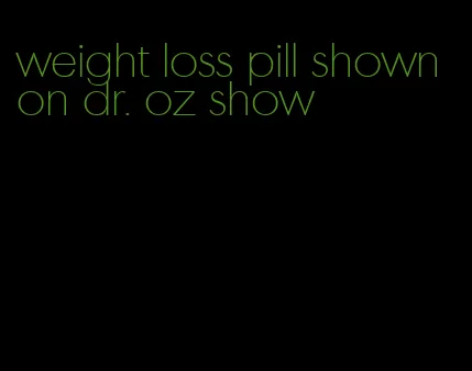 weight loss pill shown on dr. oz show