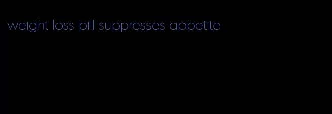 weight loss pill suppresses appetite