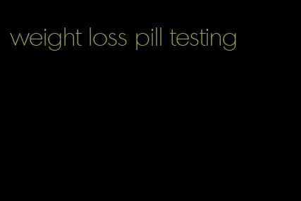 weight loss pill testing