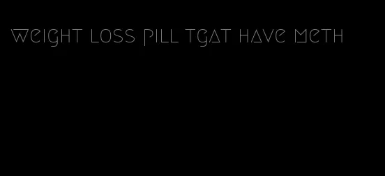 weight loss pill tgat have meth