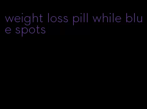 weight loss pill while blue spots