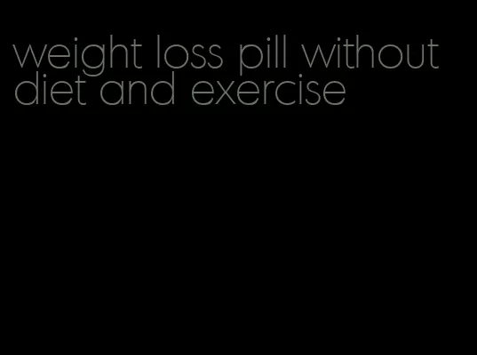 weight loss pill without diet and exercise