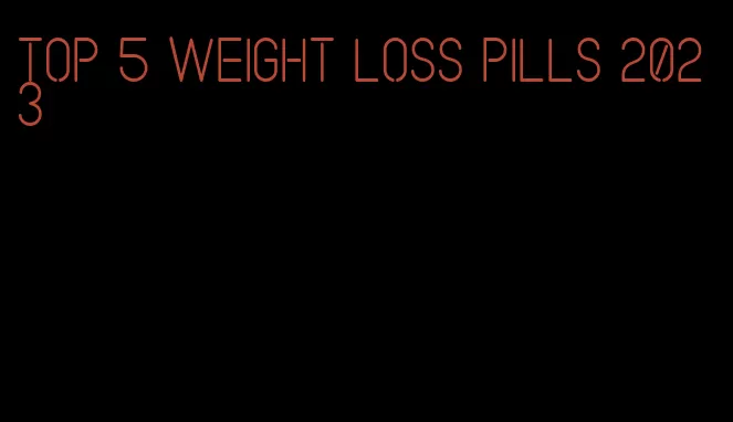 top 5 weight loss pills 2023