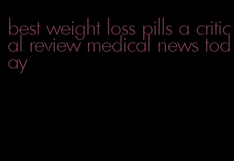 best weight loss pills a critical review medical news today